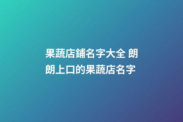 果蔬店鋪名字大全 朗朗上口的果蔬店名字-第1張-店鋪起名-玄機派